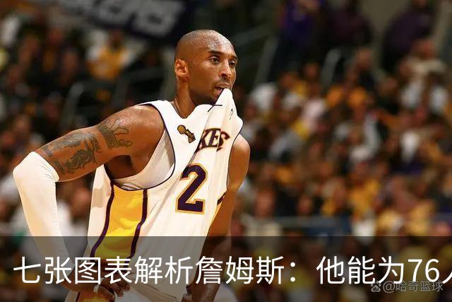 七张图表解析詹姆斯：他能为76人队带来什么 又存在哪些局限？