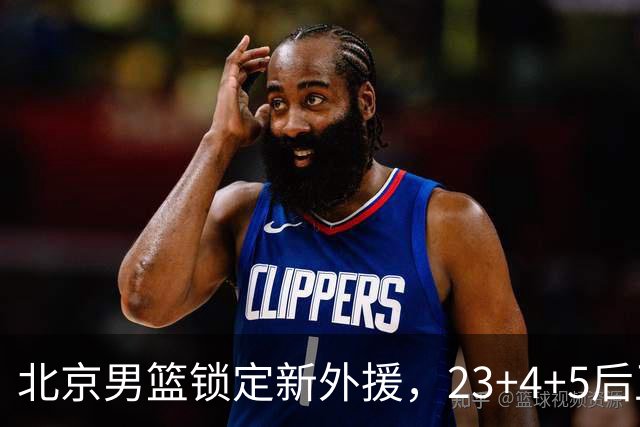 北京男篮锁定新外援，23+4+5后卫基本确定加盟，搭档布朗冲击总冠军