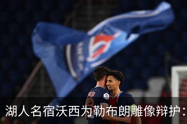 湖人名宿沃西为勒布朗雕像辩护：他在洛杉矶破纪录又夺冠，你没法去争